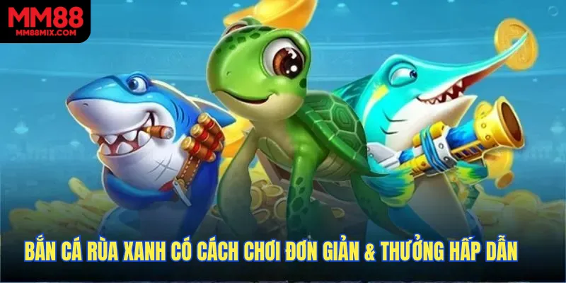 Bắn cá rùa xanh có cách chơi đơn giản và phần thưởng hấp dẫn
