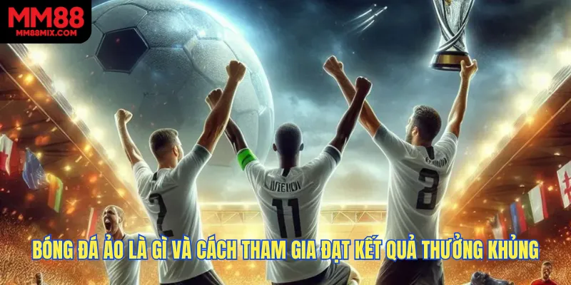 Bóng Đá Ảo Là Gì Và Cách Tham Gia Đạt Kết Quả Thưởng Khủng