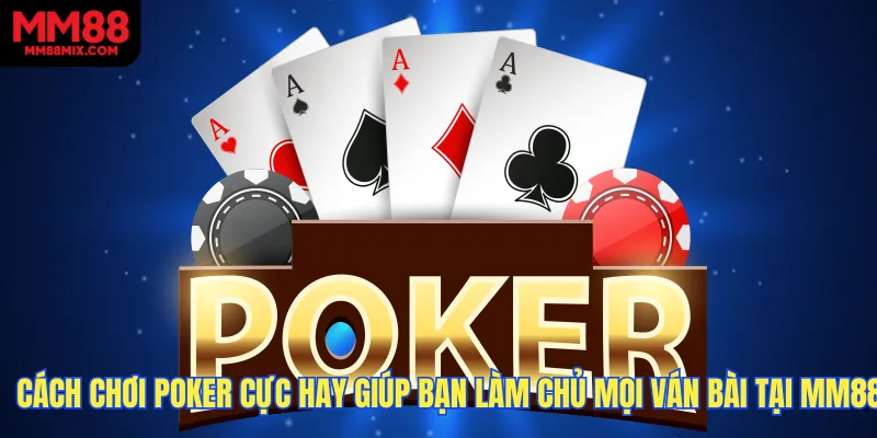 Cách Chơi Poker Cực Hay Giúp Bạn Làm Chủ Mọi Ván Bài Tại MM88