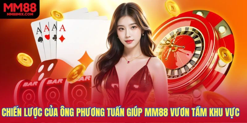 Chiến lược của ông Phương Tuấn giúp MM88 vươn tầm khu vực