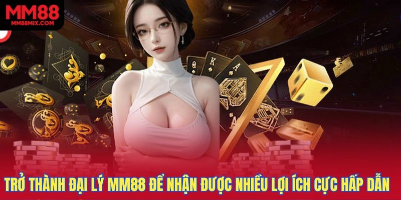 Trở thành đại lý cho MM88 để nhận được nhiều lợi ích cực hấp dẫn